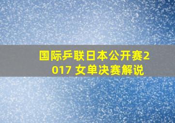 国际乒联日本公开赛2017 女单决赛解说